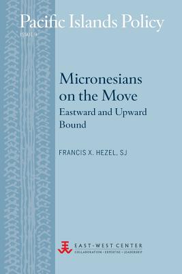 Micronesians on the Move: Eastward and Upward Bound - Hezel, Francis X