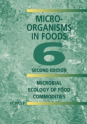 Microorganisms in Foods 6: Microbial Ecology of Food Commodities - International Commission on Microbiological Specifications for Foods (ICMSF)