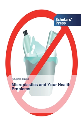 Microplastics and Your Health Problems - Rajak, Anupam