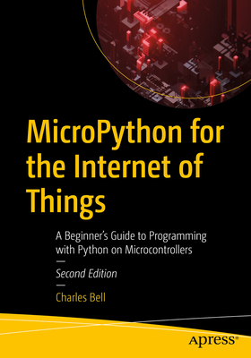 Micropython for the Internet of Things: A Beginner's Guide to Programming with Python on Microcontrollers - Bell, Charles