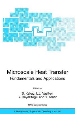 Microscale Heat Transfer - Fundamentals and Applications: Proceedings of the NATO Advanced Study Institute on Microscale Heat Transfer - Fundamentals and Applications in Biological and Microelectromechanical Systems, Cesme-Izmir, Turkey, 18-30 July, 2004 - Kaka, S (Editor), and Vasiliev, L L (Editor), and Bayazitoglu, Y (Editor)