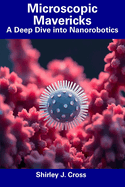 Microscopic Mavericks: A Deep Dive into Nanorobotics