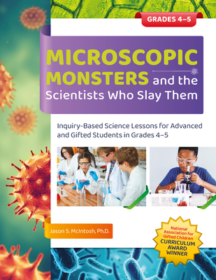 Microscopic Monsters and the Scientists Who Slay Them: Inquiry-Based Science Lessons for Advanced and Gifted Students in Grades 4-5 - McIntosh, Jason S