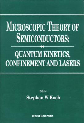 Microscopic Theory of Semiconductors: Quantum Kinetics, Confinement and Lasers - Koch, Stephan W (Editor)