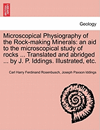 Microscopical Physiography of the Rock-Making Minerals: An Aid to the Microscopical Study of Rocks ... Translated and Abridged ... by J. P. Iddings. Illustrated, Etc.