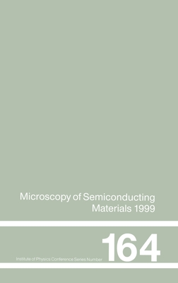 Microscopy of Semiconducting Materials: 1999 Proceedings of the Institute of Physics Conference held 22-25 March 1999, University of Oxford, UK - Cullis, A G (Editor), and Beanland, R (Editor)