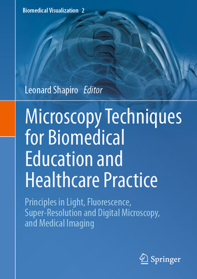 Microscopy Techniques for Biomedical Education and Healthcare Practice: Principles in Light, Fluorescence, Super-Resolution and Digital Microscopy, and Medical Imaging - Shapiro, Leonard (Editor)