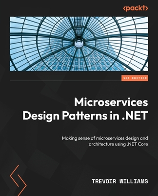 Microservices Design Patterns in .NET: Making sense of microservices design and architecture using .NET Core - Williams, Trevoir