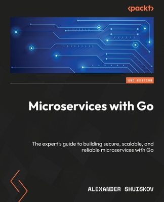 Microservices with Go: The expert's guide to building secure, scalable, and reliable microservices with Go - Shuiskov, Alexander