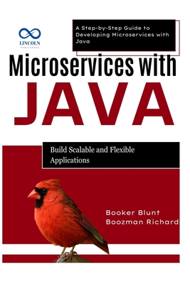 Microservices with Java: Build Scalable and Flexible Applications: A Step-by-Step Guide to Developing Microservices with Java - Blunt, Booker, and Richard, Boozman