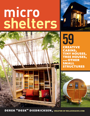 Microshelters: 59 Creative Cabins, Tiny Houses, Tree Houses, and Other Small Structures - "Deek" Diedricksen, Derek