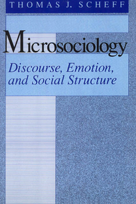 Microsociology: Discourse, Emotion, and Social Structure - Scheff, Thomas J