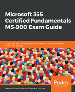 Microsoft 365 Certified Fundamentals MS-900 Exam Guide: Expert tips and techniques to pass the MS-900 certification exam on the first attempt