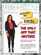 Microsoft 365 Excel: The Only App That Matters: Calculations, Analytics, Modeling, Data Analysis and Dashboard Reporting for the New Era of Dynamic Data Driven Decision Making & Insight