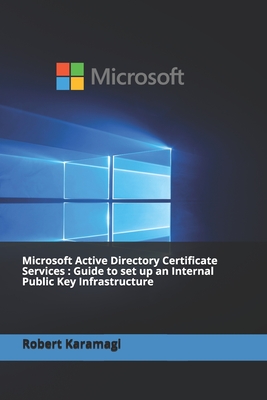 Microsoft Active Directory Certificate Services: Guide to set up an Internal Public Key Infrastructure - Karamagi, Robert