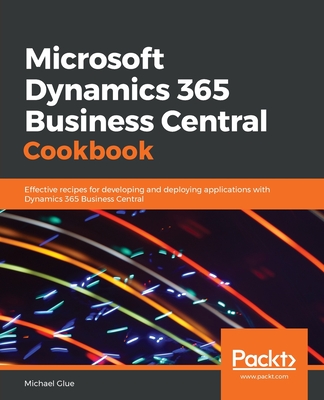 Microsoft Dynamics 365 Business Central Cookbook: Effective recipes for developing and deploying applications with Dynamics 365 Business Central - Glue, Michael