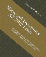 Microsoft Dynamics Ax 2012 Lean: A Complete Review of the Essential Setups Needed to Implement Ax 2012 Lean