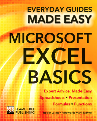 Microsoft Excel Basics: Expert Advice, Made Easy - Laing, Roger, and Hawkins, Rob, and Mayne, Mark (Foreword by)