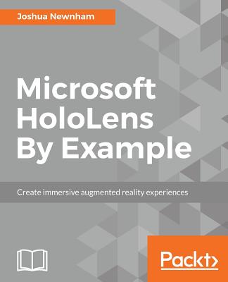 Microsoft HoloLens By Example: Create immersive Augmented Reality experiences - Newnham, Joshua