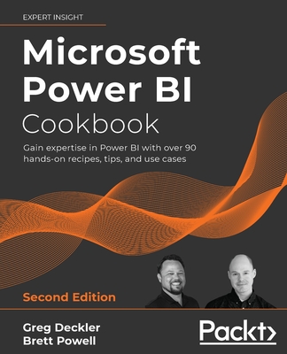 Microsoft Power BI Cookbook: Gain expertise in Power BI with over 90 hands-on recipes, tips, and use cases - Deckler, Greg, and Powell, Brett
