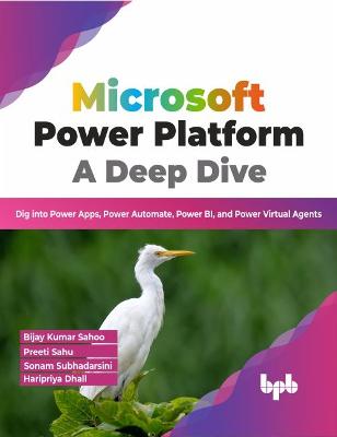 Microsoft Power Platform A Deep Dive: Dig into Power Apps, Power Automate, Power BI, and Power Virtual Agents - Preeti Sahu, Bijay Kumar Sahoo