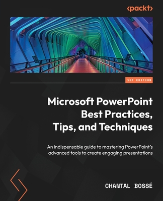 Microsoft PowerPoint Best Practices, Tips, and Techniques: An indispensable guide to mastering PowerPoint's advanced tools to create engaging presentations - Bosse, Chantal