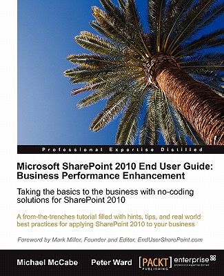 Microsoft SharePoint 2010 End User Guide: Business Performance Enhancement: Taking the basics to the business with no-coding solutions for the SharePoint 2010 user with this book and eBook - McCabe, Michael, and Ward, Peter