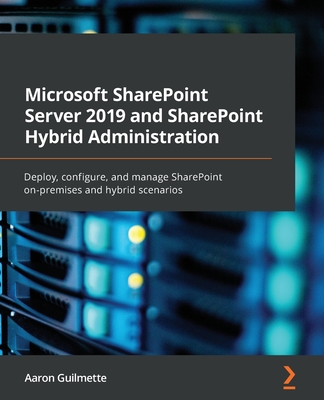 Microsoft SharePoint Server 2019 and SharePoint Hybrid Administration: Deploy, configure, and manage SharePoint on-premises and hybrid scenarios - Guilmette, Aaron