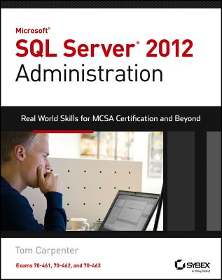 Microsoft SQL Server 2012 Administration: Real-World Skills for MCSA Certification and Beyond (Exams 70-461, 70-462, and 70-463) - Carpenter, Tom