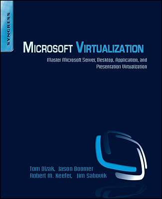 Microsoft Virtualization: Master Microsoft Server, Desktop, Application, and Presentation Virtualization - Olzak, Thomas, and Sabovik, James, and Boomer, Jason