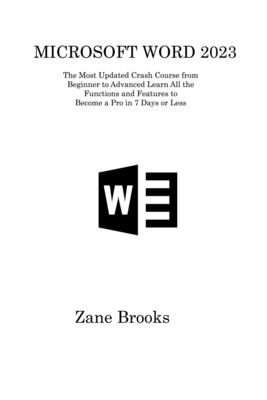 Microsoft Word 2023: The Most Updated Crash Course from Beginner to Advanced Learn All the Functions and Features to Become a Pro in 7 Days or Less - Brooks, Zane