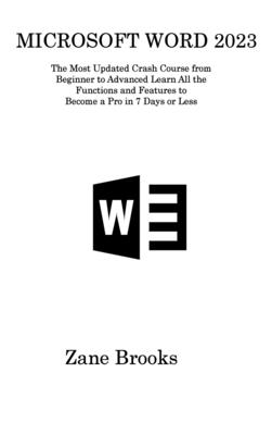 Microsoft Word 2023: The Most Updated Crash Course from Beginner to Advanced Learn All the Functions and Features to Become a Pro in 7 Days or Less - Brooks, Zane