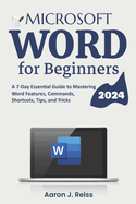 Microsoft Word for Beginners: A 7-Day Essential Guide to Mastering Word Features, Commands, Shortcuts, Tips, and Tricks