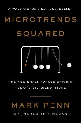 Microtrends Squared: The New Small Forces Driving Today's Big Disruptions - Penn, Mark, and Fineman, Meredith