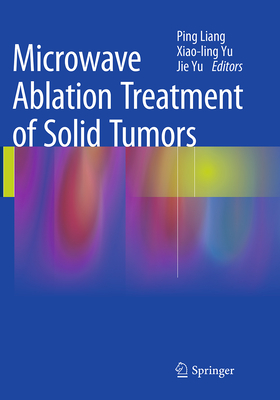 Microwave Ablation Treatment of Solid Tumors - Liang, Ping (Editor), and Yu, Xiao-Ling (Editor), and Yu, Jie (Editor)