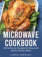 Microwave Cookbook: 80 Delicious Recipes for Easy and Quick Family Meals