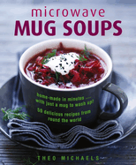 Microwave Mug Soups: Home-made in minutes .... with just a mug to wash up! 50 delicious recipes from round the world