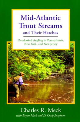 Mid-Atlantic Trout Streams and Their Hatches: Overlooked Angling in Pennsylvania, New York, and New Jersey - Josephson, D Craig, and Meck, Bryan C, and Meck, Charles R