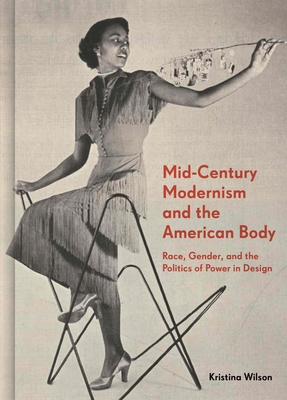 Mid-Century Modernism and the American Body: Race, Gender, and the Politics of Power in Design - Wilson, Kristina