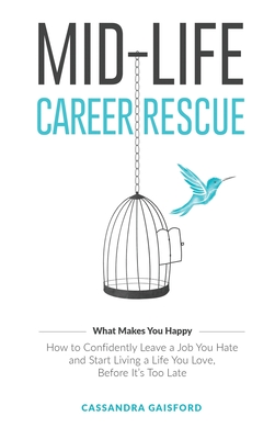 Mid-Life Career Rescue (What Makes You Happy): How to confidently leave a job you hate, and start living a life you love, before it's too late - Gaisford, Cassandra