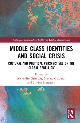 Middle Class Identities and Social Crisis: Cultural and Political Perspectives on the 'Global Rebellion' - Grimson, Alejandro (Editor), and Guizardi, Menara (Editor), and Merenson, Silvina (Editor)
