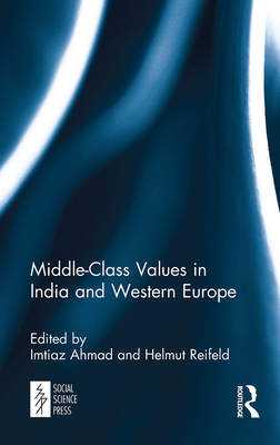 Middle-Class Values in India and Western Europe - Ahmad, Imtiaz (Editor), and Reifeld, Helmut (Editor)