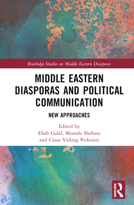 Middle Eastern Diasporas and Political Communication: New Approaches - Galal, Ehab (Editor), and Shehata, Mostafa (Editor), and Pedersen, Claus Valling (Editor)