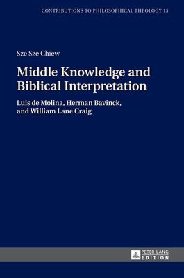 Middle Knowledge and Biblical Interpretation: Luis de Molina, Herman Bavinck, and William Lane Craig - Van Den Brink, Gijsbert, and Chiew, Sze Sze