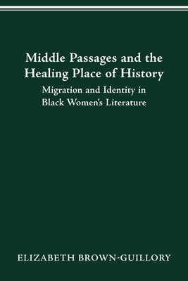Middle Passages and the Healing Place of History: Migration and Identity in Black Women's Literature - Brown-Guillory, Elizabeth