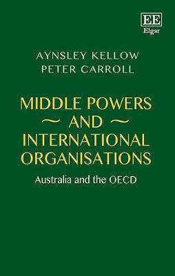 Middle Powers and International Organisations: Australia and the OECD - Kellow, Aynsley, and Carroll, Peter