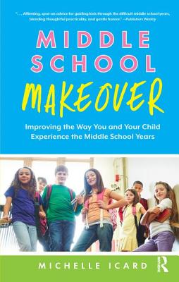 Middle School Makeover: Improving the Way You and Your Child Experience the Middle School Years - Icard, Michelle