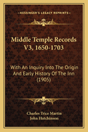 Middle Temple Records V3, 1650-1703: With An Inquiry Into The Origin And Early History Of The Inn (1905)