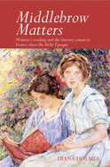 Middlebrow Matters: Women's reading and the literary canon in France since the Belle Epoque