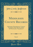 Middlesex County Records, Vol. 2: Indictments, Recognizances, Coroners' Inquisitions-Post-Mortem, Orders and Memoranda, Temp; James I (Classic Reprint)